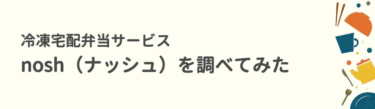 冷凍宅配弁当サービス「nosh（ナッシュ）」を調べてみた